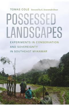 Possessed Landscapes: Experiments in Conservation and Sovereignty in Southeast Myanmar - Tomas Cole
