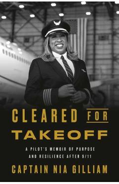 Cleared for Takeoff: A Pilot's Memoir of Purpose and Resilience After 9/11 - Captain Nia Gilliam