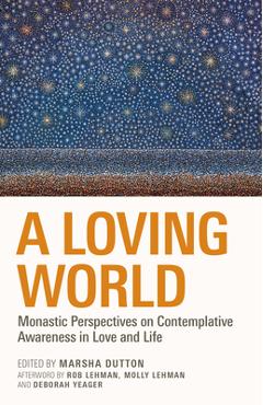 A Loving World: Monastic Perspectives on Contemplative Awareness in Love and Life Volume 74 - Marsha L. Dutton