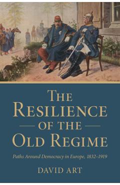 The Resilience of the Old Regime: Paths Around Democracy in Europe, 1832-1919 - David Art