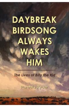 Daybreak Birdsong Always Wakes Him: The Lives of Billy the Kid - Pamela Ryder