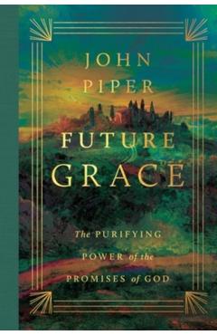 Future Grace: The Purifying Power of the Promises of God - John Piper