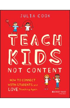 Teach Kids, Not Content: How to Connect with Students and Love Teaching Again - Julia Cook
