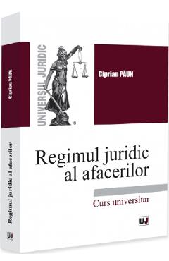 Regimul juridic al afacerilor. Curs universitar - Ciprian Paun