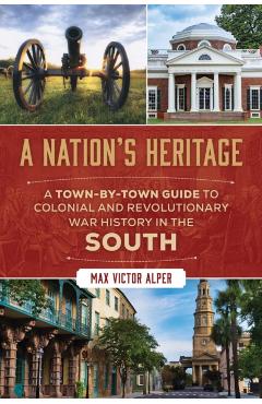 Nation's Heritage: A Town-By-Town Guide to Colonial and Revolutionary War History in the South - Max Victor Alper