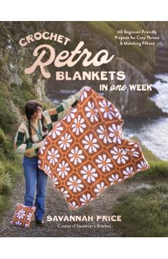 Crochet Retro Blankets in 1 Week: 30 Beginner-Friendly Designs for Cozy Throws and Matching Pillows - Savannah Price - Imagine 1
