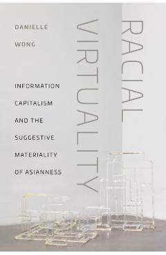 Racial Virtuality: Information Capitalism and the Suggestive Materiality of Asianness - Danielle Wong
