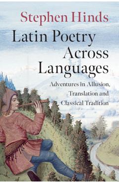 Latin Poetry Across Languages: Adventures in Allusion, Translation and Classical Tradition - Stephen Hinds