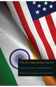 The Us-India Nuclear Accord: History, Analysis, and Reflections - Sumit Ganguly