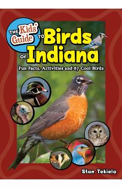 The Kids' Guide to Birds of Indiana: Fun Facts, Activities, and 87 Cool Birds - Stan Tekiela