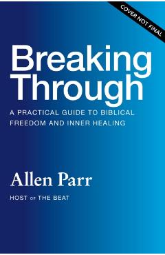 Breaking Through: How Ordinary Believers Experience Extraordinary Freedom - Allen Parr