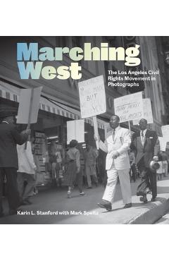 Marching West: The Los Angeles Civil Rights Movement in Photographs - Karin L. Stanford
