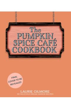 The Official Pumpkin Spice Café Cookbook: 60 Delicious Dream Harbor Recipes - Laurie Gilmore