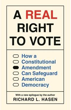 A Real Right to Vote: How a Constitutional Amendment Can Safeguard American Democracy - Richard L. Hasen