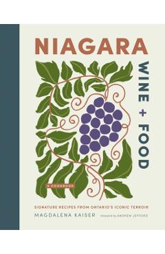 Niagara Wine + Food: Signature Recipes from Ontario's Iconic Terroir--A Cookbook - Magdalena Kaiser