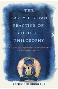 The Early Tibetan Practice of Buddhist Philosophy: Metaphysics, Argumentation, and Identity in Rongzom's Dzokchen - Dominic Di Zinno Sur