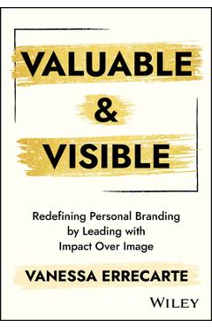 Valuable and Visible: Redefining Personal Branding by Leading with Impact Over Image - Vanessa Errecarte