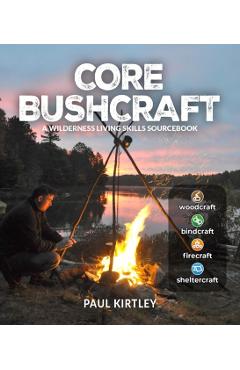 Core Bushcraft: A Wilderness Living Skills Sourcebook - Paul Kirtley