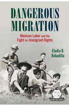 Dangerous Migration: Mexican Labor and the Fight for Immigrant Rights - Eladio B. Bobadilla