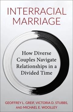 Interracial Marriage: How Diverse Couples Navigate Relationships in a Divided Time - Geoffrey Greif