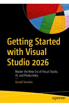 Getting Started with Visual Studio 2026: Master the New Era of Visual Studio, Ai, and Productivity - Gerald Versluis