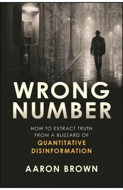 Wrong Number: How to Extract Truth from a Blizzard of Quantitative Disinformation - Aaron Brown