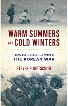 Warm Summers and Cold Winters: How Baseball Survived the Korean War - Steven P. Gietschier
