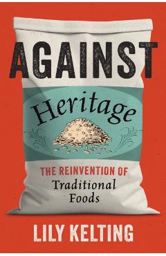 Against Heritage: The Reinvention of Traditional Foods - Lily Kelting
