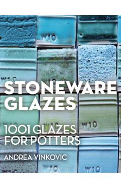 Stoneware Glazes: 1001 Recipes for Potters - Andrea Vinkovic