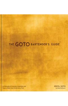 The Goto Bartender's Guide: A Philosophy of Cocktails, Hospitality, and How to Make Great Drinks Every Time - Kenta Goto