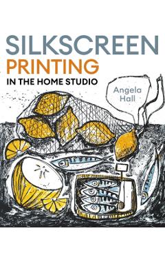 Silkscreen Printing in the Home Studio - Angela Hall