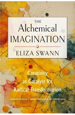 The Alchemical Imagination: Creativity as Catalyst for Radical Transformation - Eliza Swann