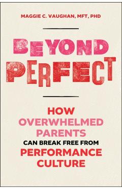 Beyond Perfect: How Overwhelmed Parents Can Break Free from Performance Culture - Maggie Vaughan