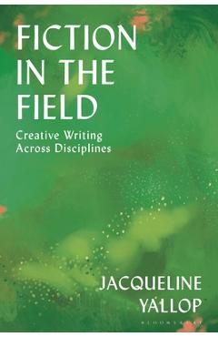Fiction in the Field: Creative Writing Across Disciplines - Jacqueline Yallop