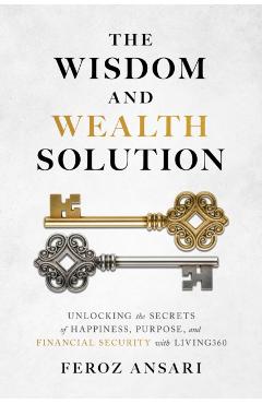 The Wisdom and Wealth Solution: Unlocking the Secrets of Happiness, Purpose, and Financial Security with Living360 - Feroz Ansari