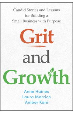 Grit and Growth: Candid Stories and Lessons for Building a Small Business with Purpose - Anne Haines