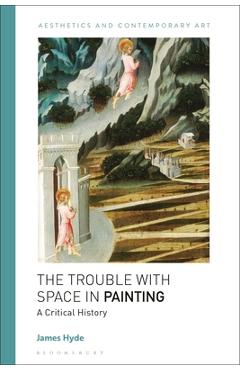The Trouble with Space in Painting: A Critical History - James Hyde