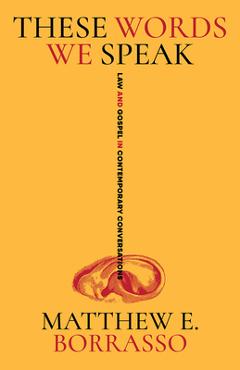 These Words We Speak: Law and Gospel in Contemporary Conversations - Matthew E. Borrasso