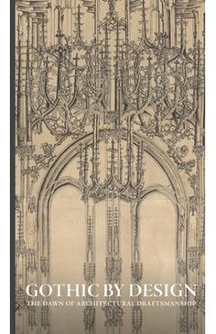 Gothic by Design: The Dawn of Architectural Draftsmanship - Femke Speelberg