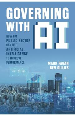 Governing with AI: How the Public Sector Can Use Artificial Intelligence to Improve Performance - Mark Fagan