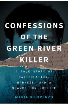 Confessions of the Green River Killer: A True Story of Manipulation, Madness, and a Search for Justice - Maria Dilorenzo