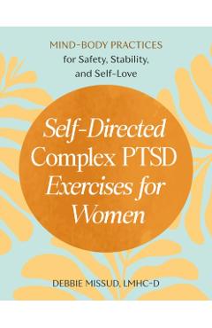 Self-Directed Complex Ptsd Exercises for Women: Mind-Body Practices for Safety, Stability, and Self-Love - Debbie Missud