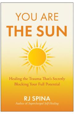 You Are the Sun: Healing the Trauma That's Secretly Blocking Your Full Potential