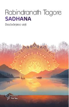Sadhana. Desavarsirea vietii - Rabindranath Tagore