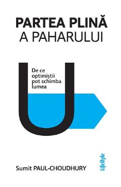 Partea plina a paharului. De ce optimistii pot schimba lumea - Sumit Paul-Choudhury