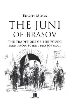 The Juni of Brasov: Traditions of the young men of Scheii Brasovului - Eugen Moga