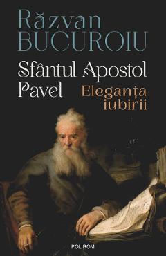Sfantul Apostol Pavel. Eleganta iubirii - Razvan Bucuroiu