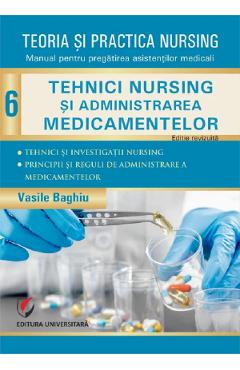 Teoria si practica nursing Vol.6: Tehnici nursing si administrarea medicamentelor - Vasile Baghiu