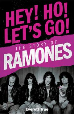 Hey! Ho! Let's Go!: The Story of the Ramones - Everett True