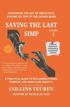 Saving the Last Simp Volume 1: Mastering the Art of Seduction, Staying on Top of the Dating Game - Collins Teurey